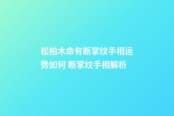 松柏木命有断掌纹手相运势如何 断掌纹手相解析
